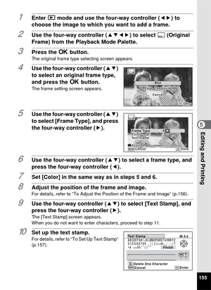 Page 157155
5Editing and Printing
1Enter Q mode and use the four-way controller ( 45) to 
choose the image to which you want to add a frame.
2Use the four-way controller ( 2345) to select  E(Original 
Frame) from the Playback Mode Palette.
3Press the  4 button.The original frame type selecting screen appears.
4Use the four-way controller ( 23) 
to select an original frame type, 
and press the 4  button.
The frame setting screen appears.
5Use the four-way controller ( 23) 
to select [Frame Type], and press 
the...