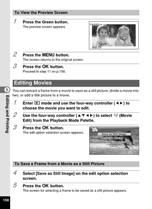 Page 160158
5Editing and Printing
1Press the Green button.The preview screen appears.
2Press the 3 button.The screen returns to the original screen.
3Press the  4 button.
Proceed to step 11 on p.156.
You can extract a frame from a movie to save as a still picture, divide a movie into 
two, or add a title picture to a movie.
1Enter  Q mode and use the four-way controller ( 45) to 
choose the movie you want to edit.
2Use the four-way controller ( 2345) to select  [ (Movie 
Edit) from the Playback Mode Palette....