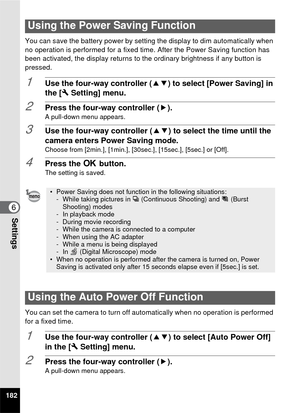 Page 184182
6Settings
You can save the battery power by setting the display to dim automatically when 
no operation is performed for a fixed time. After the Power Saving function has 
been activated, the display returns to the ordinary brightness if any button is 
pressed.
1Use the four-way controller (23) to select [Power Saving] in 
the [ W Setting] menu.
2Press the four-way controller ( 5).A pull-down menu appears.
3Use the four-way controller (23) to select the time until the 
camera enters Power Saving...