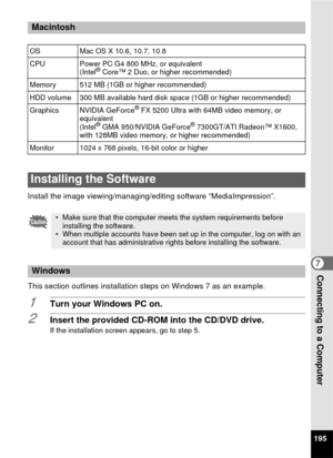 Page 197195
7Connecting to a Computer
Install the image viewing/managing/editing software “MediaImpression”.
This section outlines installation steps on Windows 7 as an example.
1Turn your Windows PC on.
2Insert the provided CD-ROM into the CD/DVD drive.If the installation screen appears, go to step 5.
Macintosh
OSMac OS X 10.6, 10.7, 10.8
CPU Power PC G4 800 MHz, or equivalent (Intel
® Core™ 2 Duo, or higher recommended)
Memory 512 MB (1GB or higher recommended)
HDD volume 300 MB available hard disk space (1GB...