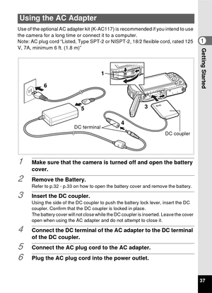 Page 3937
1Getting Started
Use of the optional AC adapter kit (K-AC117) is recommended if you intend to use 
the camera for a long time or connect it to a computer.
Note: AC plug cord “Listed, Type SPT-2 or NISPT-2, 18/2 flexible cord, rated 125 
V, 7A, minimum 6 ft. (1.8 m)”
1Make sure that the camera is turned off and open the battery 
cover.
2Remove the Battery.
Refer to p.32 - p.33 on how to open the battery cover and remove the battery.
3Insert the DC coupler.Using the side of the DC coupler to push the...