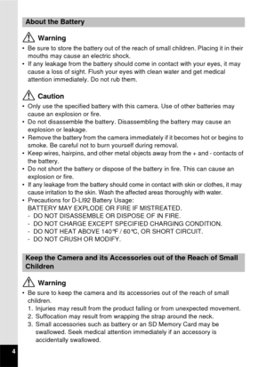 Page 64
 Warning
• Be sure to store the battery out of the reach of small children. Placing it in their mouths may cause an electric shock.
• If any leakage from the battery should come in contact with your eyes, it may 
cause a loss of sight. Flush your eyes with clean water and get medical 
attention immediately. Do not rub them.
 Caution
• Only use the specified battery with this camera. Use of other batteries may cause an explosion or fire.  
• Do not disassemble the battery. Disassembling the battery may...