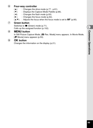 Page 5149
2Common Operations
6Four-way controller
(2 ) : Changes the drive mode (p.77 - p.81).
( 3 ) : Displays the Capture Mode Palette (p.68).
( 4 ) : Changes the flash mode (p.83).
( 5 ) : Changes the focus mode (p.84).
( 23 ) : Adjusts the focus when the focus mode is set to  \ (p.85).
7 Green buttonSwitches to  9 (Green) mode (p.71).
Calls up the assigned function (p.102).
8 3  button
In Still Picture Capture Mode, [A  Rec. Mode] menu appears. In Movie Mode, 
[ C  Movie] menu appears (p.53).
9 4...