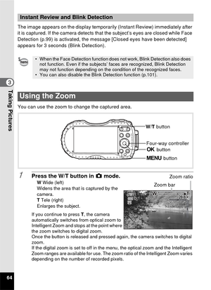 Page 6664
3Taking Pictures
The image appears on the display temporarily (Instant Review) immediately after 
it is captured. If the camera detects that the subject’s eyes are closed while Face 
Detection (p.99) is activated, the message [Closed eyes have been detected] 
appears for 3 seconds (Blink Detection).
You can use the zoom to change the captured area.
1Press the W/T button in  A mode.W Wide (left)
Widens the area that is captured by the 
camera.
T  Tele (right)
Enlarges the subject.
If you continue to...