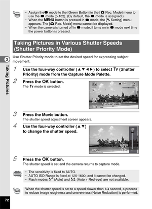 Page 7472
3Taking Pictures
Use Shutter Priority mode to set the desired speed for expressing subject 
movement.
1Use the four-way controller ( 2345) to select  b (Shutter 
Priority) mode from the Capture Mode Palette.
2Press the  4 button.The  b mode is selected.
3Press the Movie button.The shutter speed adjustment screen appears.
4Use the four-way controller ( 23) 
to change the shutter speed.
5Press the  4 button.The shutter speed is set and the camera returns to capture mode.
• Assign the 9 mode to the...