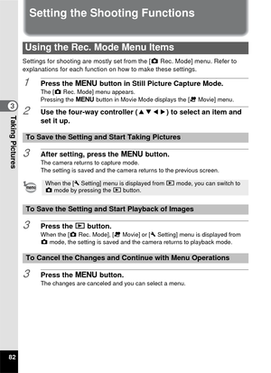 Page 8482
3Taking Pictures
Setting the Shooting Functions
Settings for shooting are mostly set from the [A Rec. Mode] menu. Refer to 
explanations for each function on how to make these settings.
1Press the  3 button in Still Picture Capture Mode.The [A Rec. Mode] menu appears.
Pressing the  3 button in Movie Mode displays the [ C Movie] menu.
2Use the four-way controller ( 2345) to select an item and 
set it up.
3After setting, press the  3 button.
The camera returns to capture mode.
The setting is saved and...