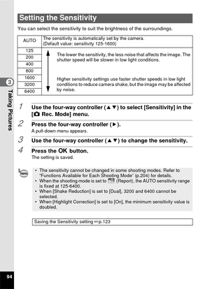 Page 9694
3Taking Pictures
You can select the sensitivity to suit the brightness of the surroundings.
1Use the four-way controller (23) to select [Sensitivity] in the 
[A  Rec. Mode] menu.
2Press the four-way controller ( 5).A pull-down menu appears.
3Use the four-way controller (23) to change the sensitivity.
4Press the 4 button.The setting is saved.
Setting the Sensitivity
AUTO The sensitivity is automatically set by the camera. 
(Default value: sensitivity 125-1600)
125 The lower the sensitivity, the less...