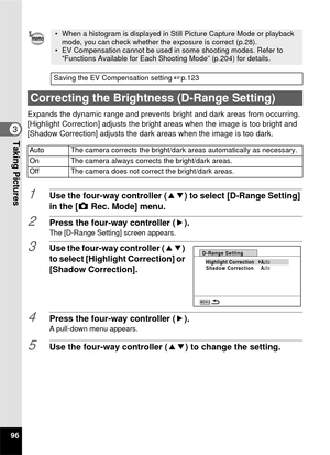 Page 9896
3Taking Pictures
Expands the dynamic range and prevents bright and dark areas from occurring. 
[Highlight Correction] adjusts the bright areas when the image is too bright and 
[Shadow Correction] adjusts the dark  areas when the image is too dark.
1Use the four-way controller (23) to select [D-Range Setting] 
in the [ A Rec. Mode] menu.
2Press the four-way controller ( 5).The [D-Range Setting] screen appears.
3Use the four-way controller (23) 
to select [Highlight Correction] or 
[Shadow...