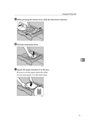 Page 77Changing the Paper Size
71
6
EWhile pressing the release lever, slide the side fences outward.
FPush the metal plate down.
GSquare the paper and place it in the tray.
Be sure to set the paper under the roller.
Do not stack paper over the limit mark.
ARK013S
ARK014S
ASS003S 