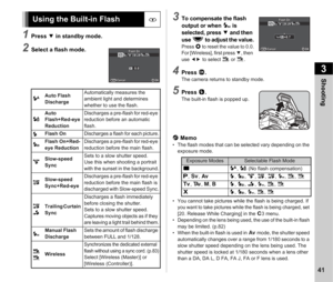 Page 433Shooting
41
1Press B in standby mode.
2Select a flash mode.
3To compensate the flash 
output or when 
K is 
selected, press B and then 
use R to adjust the value.Press  M to reset the value to 0.0.
For [Wireless], first press  B, then 
use CD  to select  8 or 9 .
4Press  E.The camera returns to standby mode.
5Press  1.The built-in flash is popped up.
t Memo• The flash modes that can be selected vary depending on the 
exposure mode.
• You cannot take pictures while the flash is being charged. If  you...