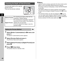 Page 483Shooting
46
Turn the main switch to U to use the 
preview function.
There are two preview methods.
1Select [Button Customization] in  A4 menu and 
press  D.
The [Button Customization] screen appears.
2Select [Preview Dial] and press  D.The [Preview Dial] screen appears.
3Select [Optical Preview] or [Digital Preview] and 
press  E.
4Press  F three times.The camera returns to standby mode.
t Memo• Optical Preview is always used when the drive mode is set to 
[Mirror Lock-up Shooting], [Multi-exposure],...