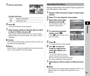 Page 694Playback
67
5Set the parameters.
Available operations
6Press E.The save confirmation screen appears.
7Select [Apply additional filter(s)], [Save to SD1] 
or [Save to SD2], and press E .
Select [Apply additional filter(s)] when you want to apply 
additional filters to the same image. The screen of Step 3 
reappears.
u Caution• Only JPEG and RAW images captured with this camera can 
be edited with the digital filters.
t  Memo• Up to 20 filters, including the digital filter used during shooting 
(p.56),...