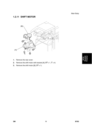 Page 1215Main Body 
SM 11 B793 
B793 
Booklet 
Finisher 
1.2.11 SHIFT MOTOR 
 
1.  Remove the rear cover. 
2.  Remove the shift moto r with bracket [A] (
 x 1,  x 4) 
3.  Remove the shift motor [B] (
 x 1).    