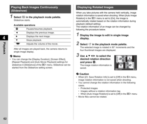 Page 644Playback
62
1Select Z in the playback mode palette.Slideshow starts.
Available operations
After all images are played back, the camera returns to 
single image display.
t Memo• You can change the [Display Duration], [Screen Effect], 
[Repeat Playback] and [Auto Movie Playback] settings for 
slideshow in [Slideshow] of the  B1 menu. Slideshow can be 
started from the Slideshow setting screen. When you take pictures with the camera held vertically, image 
rotation information is saved when shooting. When...