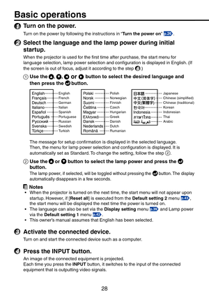 Page 28
8
Basic operations
1 Turn on the power.
Turn on the power by following the instructions in “Turn the power on” p.26.
2 Select the language and the lamp power during initial 
startup.
When the projector is used for the first time after purchase, the start menu for 
language selection, lamp power selection and configuration is displayed in English. (If 
the screen is out of focus, adjust it according to the step 6.)
1 Use the , ,  or  button to select the desired language and 
then press the...