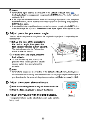 Page 29
9
Operations
 Notes
When [Auto input search] is set to [Off] in the Default setting 1 menu p.42, 
the Input select menu appears if you press the INPUT button. The factory default 
setting is [On].
If the projector is in network input mode and no image is projected after you press 
the INPUT button, check that the connected equipment is working, and press the 
INPUT button again.
If no signal is being output from the connected equipment, pressing the \
INPUT button 
does not change the input and...