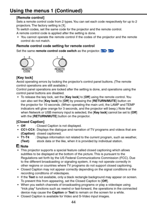 Page 44
44

[Remote control]
Sets a remote control code from  types. You can set each code respectively for up to   
projectors. The factory setting is [1].
To switch codes, set the same code for the projector and the remote control.
A remote control code is applied after the setting is done.
You cannot operate the remote control if the codes of the projector and the remote 
control do not match.
Remote control code setting for remote control
Set the same remote control code switch as the projector....