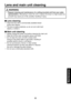 Page 95
95

Maintenance

Lens and main unit cleaning
 WARNING
Request cleaning and maintenance of a ceiling-mounted unit from your sales 
representative. Attempting to clean the unit or replace the lamp in a high location by 
yourself may cause you to fall, possibly resulting in injury.
•
Lens cleaning
Clean the lens with a commercially available blower 
and/or lens cleaner.
The lens is easily scratched, so do not rub it with hard 
objects, or strike it.
Main unit cleaning
Always unplug the power cord before...