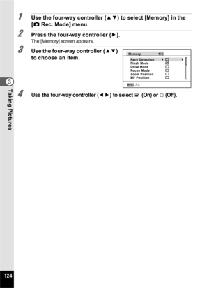 Page 126124
3Taking Pictures
1Use the four-way controller (23) to select [Memory] in the 
[ A  Rec. Mode] menu.
2Press the four-way controller ( 5).The [Memory] screen appears.
3Use the four-way controller ( 23) 
to choose an item.
4Use the four-way controller (45) to select O (On) or P (Off).
MENU
Memory
Face Detection
Flash Mode
Drive Mode
Focus Mode
Zoom Position
MF Position1/3 