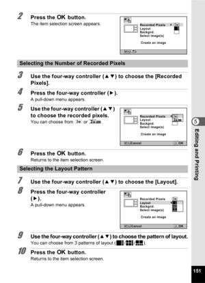 Page 153151
5Editing and Printing
2Press the 4 button.
The item selection screen appears.
3Use the four-way controller ( 23) to choose the [Recorded 
Pixels].
4Press the four-way controller ( 5).
A pull-down menu appears.
5Use the four-way controller ( 23) 
to choose the recorded pixels.
You can choose from  h or h .
6Press the  4 button.
Returns to the item selection screen.
7Use the four-way controller ( 23) to choose the [Layout].
8Press the four-way controller 
(5).
A pull-down menu appears.
9Use the...