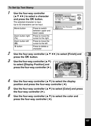 Page 159157
5Editing and Printing
1Use the four-way controller 
(2345 ) to select a character 
and press the  4 button.
The selected character is input.
Up to 52 characters can be input.
2Use the four-way controller ( 2345) to select [Finish] and 
press the  4 button.
3Use the four-way controller ( 23) 
to select [Display Position] and 
press the four-way controller ( 5).
4Use the four-way controller ( 23) to select the display 
position and press the four-way controller ( 4).
5Use the four-way controller ( 23)...