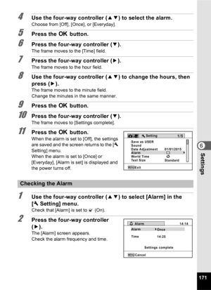 Page 173171
6Settings
4Use the four-way controller (23) to select the alarm.
Choose from [Off], [Once], or [Everyday].
5Press the  4 button.
6Press the four-way controller ( 3).
The frame moves to the [Time] field.
7Press the four-way controller ( 5).
The frame moves to the hour field.
8Use the four-way controller ( 23) to change the hours, then 
press ( 5).
The frame moves to the minute field.
Change the minutes in the same manner.
9Press the  4 button.
10Press the four-way controller ( 3).
The frame moves to...