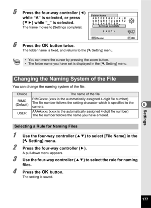 Page 179177
6Settings
5Press the four-way controller (4) 
while “A” is selected, or press 
( 35 ) while “_” is selected.
The frame moves to [Settings complete].
6Press the  4 button twice.
The folder name is fixed, and returns to the [ W Setting] menu.
You can change the naming system of the file.
1Use the four-way controller ( 23) to select [File Name] in the 
[ W  Setting] menu.
2Press the four-way controller ( 5).
A pull-down menu appears.
3Use the four-way controller ( 23) to select the rule for naming...