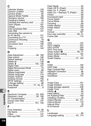 Page 238236
9Appendix
C
Calendar display .......................... 129
Camera Location ......................... 190
Camera shake ............................... 65
Capture Mode Palette .................... 68
Changing volume ......................... 168
Charging a battery ......................... 34
Checking the memory card ............ 41
Clock Display ............................... 187
Collage ........................................ 150
Color emphasis filter .................... 147
Color filter...