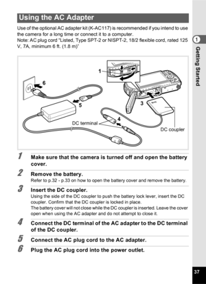 Page 3937
1Getting Started
Use of the optional AC adapter kit (K-AC117) is recommended if you intend to use 
the camera for a long time or connect it to a computer.
Note: AC plug cord “Listed, Type SPT-2 or NISPT-2, 18/2 flexible cord, rated 125 
V, 7A, minimum 6 ft. (1.8 m)”
1Make sure that the camera is turned off and open the battery 
cover.
2Remove the battery.Refer to p.32 - p.33 on how to open the battery cover and remove the battery.
3Insert the DC coupler.Using the side of the DC coupler to push the...