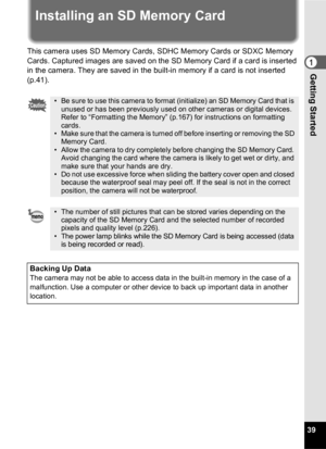 Page 4139
1Getting Started
Installing an SD Memory Card
This camera uses SD Memory Cards, SDHC Memory Cards or SDXC Memory 
Cards. Captured images are saved on the SD Memory Card if a card is inserted 
in the camera. They are saved in the built-in memory if a card is not inserted 
(p.41).
• Be sure to use this camera to format (initialize) an SD Memory Card that is unused or has been previously used on other cameras or digital devices. 
Refer to “Formatting the Memory” (p.167) for instructions on formatting...