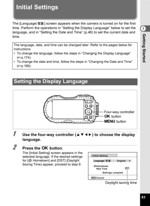 Page 4543
1Getting Started
Initial Settings
The [Language/ ] screen appears when the camera is turned on for the first 
time. Perform the operations in “Setting the Display Language” below to set the 
language, and in “Setting the Date and Time” (p.46) to set the current date and 
time.
1Use the four-way controller (2345) to choose the display 
language.
2Press the  4 button.
The [Initial Setting] screen appears in the 
selected language. If the desired settings 
for [W  Hometown] and [DST] (Daylight 
Saving...