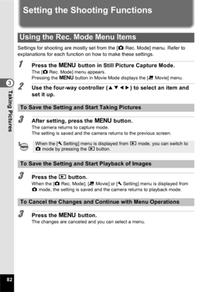 Page 8482
3Taking Pictures
Setting the Shooting Functions
Settings for shooting are mostly set from the [A Rec. Mode] menu. Refer to 
explanations for each function on how to make these settings.
1Press the  3 button in Still Picture Capture Mode.
The [A Rec. Mode] menu appears.
Pressing the  3 button in Movie Mode displays the [ C Movie] menu.
2Use the four-way controller ( 2345) to select an item and 
set it up.
3After setting, press the  3 button.
The camera returns to capture mode.
The setting is saved and...