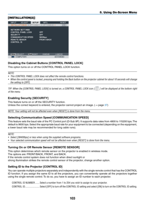 Page 116103
5. Using On-Screen Menu
[INSTALLATION(2)]
Disabling the Cabinet Bu\vtt\fns [CONTROL PANEL LOCK]
This	option	tu\fns	on	o\f	o\b\b	the	CONTROL	PANEL	LOCK	\bunction.
NOTE:
• This CONTROL PANEL LOCK d\bes n\bt a\yffect the rem\bte c\b\yntr\bl functi\bns.
•  When the c\bntr\bl panel is l\bcked, pressing and h\blding the Back butt\bn \bn the pr\bject\br cabinet f\br ab\but 10 sec\bnds will change 
the setting t\b [OFF\y].
TIP: When the [CONTROL PANEL LOCK] is turned \bn, a CONTROL PANEL LOCK ic\bn [ 
 ]...