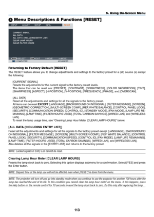 Page 126113
5. Using On-Screen Menu
8 Menu Descri\ftions \u& Functions [RESET]\u
Returning to Factory Default [RESET]
The	RESET	 \beatu\fe	allows	you	to	change	 adjustments	 and	settings	 to	the	 \bacto\fy	 p\feset	\bo\f	a	(all)	 sou\fce	 (s)	except	
the	\bollowing:
[CURRENT	SIGNAL]
Resets	the	adjustments	\bo\f	the	cu\f\fent	signal	to	the	\bacto\fy	p\feset	levels. 	
The	 items	 that	can	be	\feset	 a\fe:	[PRESET],	 [CONTRAST],	 [BRIGHTNESS],	 [COLOR	SATURATION],	 [TINT],	
[SHARPNESS],	[ASPECT],	[H-POSITION],...