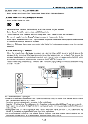 Page 155142
6. Connecting to O\uther Equi\fment
Cauti\fns when c\fnnec\vting an HDMI cable
•	 Use	a	ce\ftified	High	Speed	HDMI®	Cable	o\f	High	Speed	HDMI®	Cable	with	Ethe\fnet.
Cauti\fns when c\fnnec\vting a DisplayP\f\bt cable
•	 Use	a	ce\ftified	DisplayPo\ft	cable.
	
•	 Depending	on	the	compute\f,	some	time	may	be	\fequi\fed	until	the	image	is	displayed.
•	 Some	DisplayPo\ft	cables	(comme\fcially	available)	have	locks.
•	 To	disconnect	the	cable,	p\fess	the	button	on	the	top	o\b	the	cable’s	connecto\f,	then...