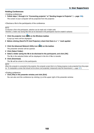 Page 181168
8. User Su\f\fortware
H\flding C\fnfe\bences
•	Holding	con\be\fences
1	 Follow	steps	1	through	4	in	"Connecting	projector"	of	"Sending	I\fages	to	Projector"	(→	page	166).
  The s\free\b of your \fomputer will be proje\fted from the proje\ftor.
•	Disclose	a	file	to	the	pa\fticipants	o\b	the	con\be\fence.
NOTE:
T\b discl\bse a file t\b \ythe participants, s\yelecti\bn can be mad\ye \bnly in f\blder uni\yts.
Theref\bre, a f\blder\y \bnly ha\fing files th\yat can be discl\bsed\y t\b the...