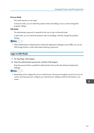 Page 163Browse ModeThis mode requires no user login.
In browse mode, you can check the projector status and settings, but you cannot change the
projector settings.
Edit Mode
The administrator password is required for the user to log in to the edit mode.In edit mode, you can check the projector status and settings, and also change the projector
settings.
• When [Administrator Authentication] in [Network Application Settings] is set to [Off], you can use Web Image Monitor in edit mode without entering a password....