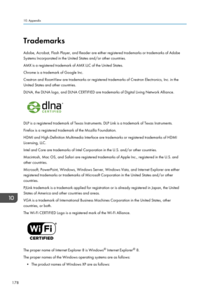 Page 180Trademarks
Adobe, Acrobat, Flash Player, and Reader are either registered trademarks or trademarks of Adobe
Systems Incorporated in the United States and/or other countries.
AMX is a registered trademark of AMX LLC of the United States.
Chrome is a trademark of Google Inc.
Crestron and RoomView are trademarks or registered trademarks of Crestron Electronics, Inc. in the
United States and other countries.
DLNA, the DLNA logo, and DLNA CERTIFIED are trademarks of Digital Living Network Alliance.
DLP is a...