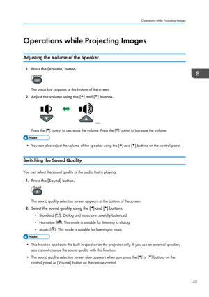 Page 45Operations while Projecting ImagesAdjusting the Volume of the Speaker
1. Press the [Volume] button.
The value bar appears at the bottom of the screen.
2. Adjust the volume using the [
] and [] buttons.
Press the [] button to decrease the volume. Press the [] button to increase the volume.
• You can also adjust the volume of the speaker using the [] and [] buttons on the control panel.
Switching the Sound Quality
You can select the sound quality of the audio that is playing. 1. Press the [Sound] button....