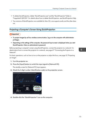 Page 75• To delete QuickProjection, delete "QuickProjection.exe" and the "QuickProjection" folder in"%appdata%\RICOH". For details about how to delete QuickProjection, see QuickProjection Help.
• Two versions of QuickProjection are available for Mac OS, one supports audio and the other does not.
Projecting a Computer's Screen Using QuickProjection
• To project images by ad hoc wireless communication, log on to the computer with administrator privileges.
• Depending on the settings of...