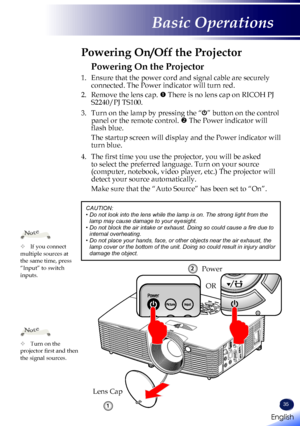 Page 3735
Powering On the Projector
1. Ensure that the power cord and signal cable are securely 
connected. The Power indicator will turn red.
2.   Remove the lens cap.  There is no lens cap on RICOH PJ 
S2240/PJ TS100.
3.   Turn on the lamp by pressing the “” button on the control 
panel or the remote control.  The Power indicator will 
flash blue.
 The startup screen will display and the Power indicator will 
turn blue.  
4.   The first time you use the projector, you will be asked 
to select the preferred...