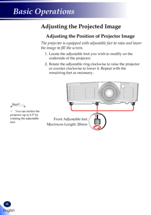 Page 4038
Adjusting the Projected Image
Adjusting the Position of Projector Image
The projector is equipped with adjustable feet to raise and lower 
the image to fill the screen.
1.   Locate the adjustable foot you wish to modify on the 
underside of the projector.
2.   Rotate the adjustable ring clockwise to raise the projector 
or counter clockwise to lower it. Repeat with the 
remaining feet as necessary.
	You can incline the projector up to 6.5° by rotating the adjustable feet.
Note
Front Adjustable feet...