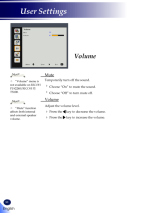 Page 5250
Volume
 Mute
 
Temporarily turn off the sound.
  Choose “On” to mute the sound.
  Choose “Off” to turn mute off.
 Volume
  Adjust the volume level.
  Press the  key to decrease the volume.
  Press the  key to increase the volume.
	“Volume” menu is not available on RICOH PJ S2240/RICOH PJ TS100.
Note
	“Mute” function affects both internal and external speaker volume.
Note 
English
User Settings   