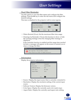 Page 5553
 Dust Filter Reminder
 Use this option to view the filter status and configure the filter settings. Press the ► key to enter the sub menu and configure the desired settings.
This item is disabled for the projector sold in some regions.
   Filters Remind (Hour): Set the maximum filter time usage.
   Cleaning Up Reminder: Choose this function to show or hide the warning message when the changing filter message is displayed.
If the reminder function is enabled and the usage time reached its limit, a...