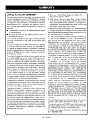 Page 2016 — English
WARRANTY
LIMITED WARRANTY STATEMENT
Techtronic Industries North America, Inc., warrants to the 
original retail purchaser that this RYOBI® brand outdoor 
product is free from defect in material and workmanship 
and agrees to repair or replace, at Techtronic Industries 
North America, Inc.’s, discretion, any defective product 
free of charge within these time periods from the date of 
purchase.
 Three years if the product is used for personal, family 
or household use;
 90 days, if used...