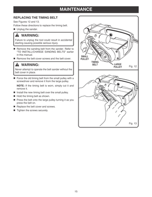 Page 1515
MAINTENANCE
REPLACING THE TIMING BELT
See Figures 12 and 13.
Follow these directions to replace the timing belt.
Unplug the sander.
WARNING:
Failure to unplug the tool could result in accidental
starting causing possible serious injury.
Remove the sanding belt from the sander. Refer to
“TO INSTALL/CHANGE SANDING BELTS” earlier
in this manual.
Remove the belt cover screws and the belt cover.
WARNING:
Never attempt to operate the belt sander without the
belt cover in place.
Force the old timing belt...