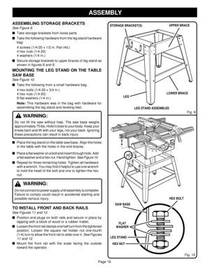 Page 16Page 16
ASSEMBLY
ASSEMBLING STORAGE BRACKETS
See Figure 9.
Take storage brackets from loose parts.
Take the following hardware from the leg stand hardware
bag:
4 screws (1/4-20 x 1/2 in. Pan Hd.)
4 hex nuts (1/4-20)
4 washers (1/4 in.)
Secure storage brackets to upper braces of leg stand as
shown in figures 8 and 9.
MOUNTING THE LEG STAND ON THE TABLE
SAW BASE
See Figure 10.
Take the following from a small hardware bag:
4 hex bolts (1/4-20 x 3/4 in.)
4 hex nuts (1/4-20)
8 flat washers (1/4 in.)
Note:...