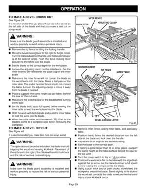 Page 29Page 29
OPERATION
Remove miter fence, sliding miter table, and accessory
table.
Position the rip fence the desired distance from the left
side of the blade and lock down the handle.
Adjust the bevel angle to the desired setting.
Set the blade to the correct depth.
If ripping a piece larger than 36 in. long, place a support
the same height as the table surface behind the saw for
the cut work.
Turn the power switch to the on (     ) position.
Position the workpiece flat on the table with the edge...