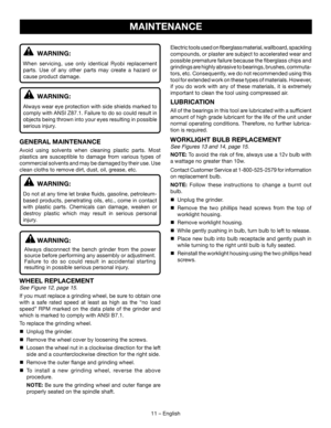 Page 1111  – English
Electric tools used on fiberglass material, wallboard, spackling 
compounds, or plaster are subject to accelerated wear and 
possible premature failure because the fiberglass chips and 
grindings are highly abrasive to bearings, brushes, commuta-
tors, etc. Consequently, we do not recommended using this 
tool for extended work on these types of materials. However, 
if you do work with any of these materials, it is extremely 
important to clean the tool using compressed air.
LUBRICATION
All...