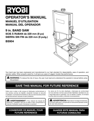 Page 1SAVE THIS MANUAL FOR FUTURE REFERENCE
Your band saw has been engineered and manufactured to our high standard for dependability, ease of operation, and 
operator safety. When properly cared for, it will give you years of rugged, trouble-free performance.
WARNING: To reduce the risk of injury, the user must read and understand the operator’s manual before using  
this product.
OPERATOR’S MANUAL
MANUEL D’UTILISATION
MANUAL DEL OPERADOR
Cette scie à ruban a été conçue et fabriquée conformém\ent à 
nos...